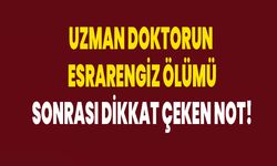 Uzman Doktorun  esrarengiz ölümü sonrası dikkat çeken not!