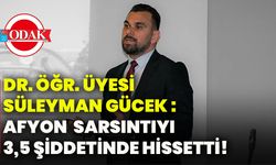 Dr. Öğr. Üyesi Süleyman Gücek : Afyon sarsıntıyı 3,5 şiddetinde hissetti!