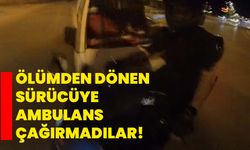 Ölümden dönen sürücüye ambulans çağırmadılar
