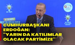 Cumhurbaşkanı Erdoğan: "Yarın da katılımlar olacak partimize''