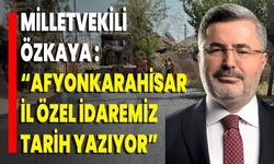 Milletvekili Özkaya: “Afyonkarahisar İl Özel İdaremiz Tarih Yazıyor”