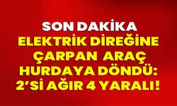 Elektrik Direğine Çarpan Araç Hurdaya Döndü: 2’si Ağır 4 Yaralı!