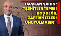 Başkan Şahin: “Şehitler Tepesi Boş Değil, Zaferin İzleri Unutulmasın”