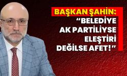 Başkan Şahin: “Belediye AK Partiliyse Eleştiri, Değilse Afet!”