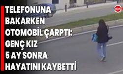 Telefonuna Bakarken Otomobil Çarptı: Genç Kız 5 Ay Sonra Hayatını Kaybetti