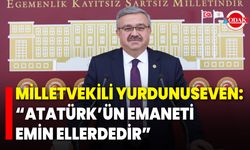 Milletvekili Yurdunuseven: “Atatürk’ün Emaneti Emin Ellerdedir”