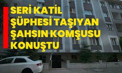 Seri katil şüphesi taşıyan şahsın komşusu konuştu