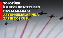 SOLOTÜRK, İlk Kez Kocatepe'den Havalanacak: Afyon Semalarında Zafer Coşkusu