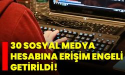30 Sosyal Medya Hesabına Erişim Engeli Getirildi!