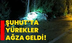 Şuhut’ta yürekler ağza geldi!