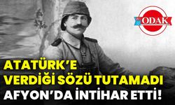 Atatürk’e verdiği sözü tutamadı Afyon’da intihar etti!