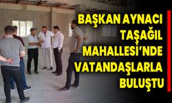 Başkan Aynacı Taşağıl Mahallesi’nde Vatandaşlarla Buluştu