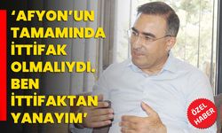 ‘Afyon’un tamamında ittifak olmalıydı. Ben ittifaktan yanayım’