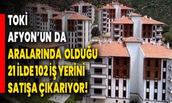 TOKİ, Afyon’un  Da Aralarında Olduğu 21 İlde 102 İş Yerini Satışa Çıkarıyor!