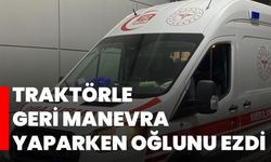 Traktörle geri manevra yaparken oğlunu ezdi