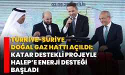 Türkiye-Suriye Doğal Gaz Hattı Açıldı: Katar Destekli Projeyle Halep’e Enerji Desteği Başladı