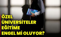Özel üniversiteler eğitime engel mi oluyor?