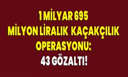 1 Milyar 695 Milyon Liralık Kaçakçılık Operasyonu: 43 Gözaltı