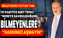 MİLLETVEKİLİ TAYTAK’TAN İYİ PARTİYE SERT TEPKİ: “NEREYE SAVRULDUĞUNU BİLMEYENLERE”  “HADDİNİZİ AŞMAYIN”