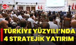Türkiye Yüzyılı’nda 4 Stratejik Yatırım