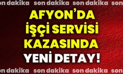 Afyonkarahisar’da işçi servisi kazasında yeni detay!