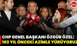 CHP Genel Başkanı Özgür Özel: 103 Yıl Önceki Azimle Yürüyoruz