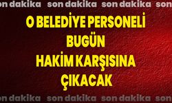 O Belediye Personeli Bugün Hakim Karşısına Çıkacak