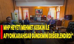 MHP Heyeti, Mehmet Keskin ile Afyonkarahisar Gündemini Değerlendirdi”