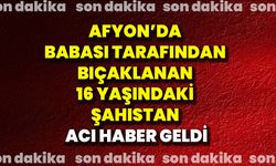 Afyon’da babası tarafından bıçaklanan 16 yaşındaki şahıstan acı haber geldi!