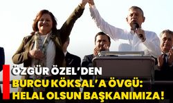 Özgür Özel’den Burcu Köksal’a övgü: Helal olsun başkanımıza!