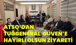 ATSO’dan Tuğgeneral Güven’e Hayırlı Olsun Ziyareti