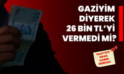 Gaziyim Diyerek 26 Bin TL’yi Vermedi Mi?