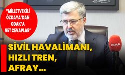 Sivil Havalimanı, Hızlı Tren, AFRAY…   “Milletvekili Özkaya’dan ODAK’a net cevaplar”