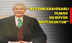 “Afyonkarahisarlı olmak en büyük mutluluktur”