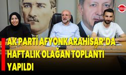 AK Parti Afyonkarahisar’da Haftalık Olağan Toplantı Yapıldı