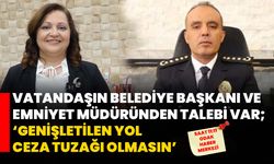 Vatandaşın Belediye Başkanı ve Emniyet Müdüründen talebi var;  ‘GENİŞLETİLEN YOL CEZA TUZAĞI OLMASIN’