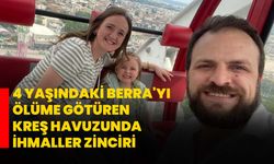 4 yaşındaki Berra'yı ölüme götüren kreş havuzunda ihmaller zinciri