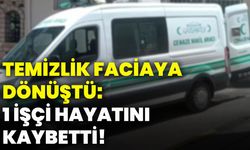 Temizlik faciaya dönüştü: 1 işçi hayatını kaybetti!