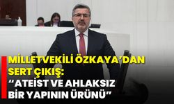 Milletvekili Özkaya’dan Sert Çıkış: “Ateist ve Ahlaksız Bir Yapının Ürünü”