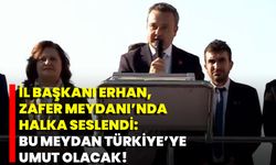 İl Başkanı Erhan, Zafer Meydanı’nda halka seslendi: Bu meydan Türkiye’ye umut olacak!