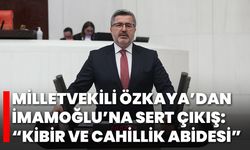 Milletvekili Özkaya’dan İmamoğlu’na sert çıkış: “Kibir ve cahillik abidesi”