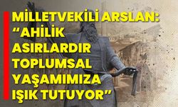 Milletvekili Arslan: “Ahilik, Asırlardır Toplumsal Yaşamımıza Işık Tutuyor”