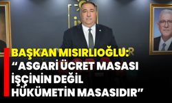 Başkan Mısırlıoğlu: “Asgari Ücret Masası İşçinin Değil, Hükümetin Masasıdır”