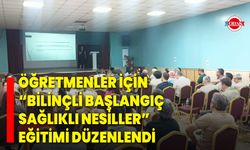 Öğretmenler İçin “Bilinçli Başlangıç Sağlıklı Nesiller” Eğitimi Düzenlendi