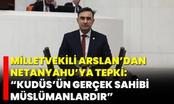 Milletvekili Arslan’dan Netanyahu’ya Tepki: “Kudüs’ün Gerçek Sahibi Müslümanlardır”