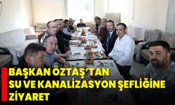 Başkan Öztaş’tan Su ve Kanalizasyon Şefliğine Ziyaret