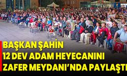 Başkan Şahin, 12 Dev Adam Heyecanını Zafer Meydanı’nda Paylaştı