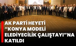 AK Parti Heyeti “Konya Modeli Belediyecilik Çalıştayı”na Katıldı