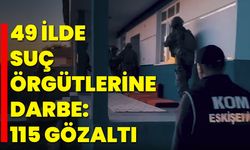 49 İlde Suç Örgütlerine Darbe: 115 Gözaltı