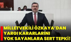 Milletvekili Özkaya’dan Yargı Kararlarını Yok Sayanlara Sert Tepki!